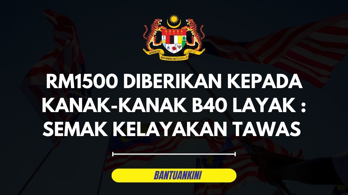 RM1500 DIBERIKAN KEPADA KANAK-KANAK B40 LAYAK : SEMAK KELAYAKAN TAWAS SEGERA