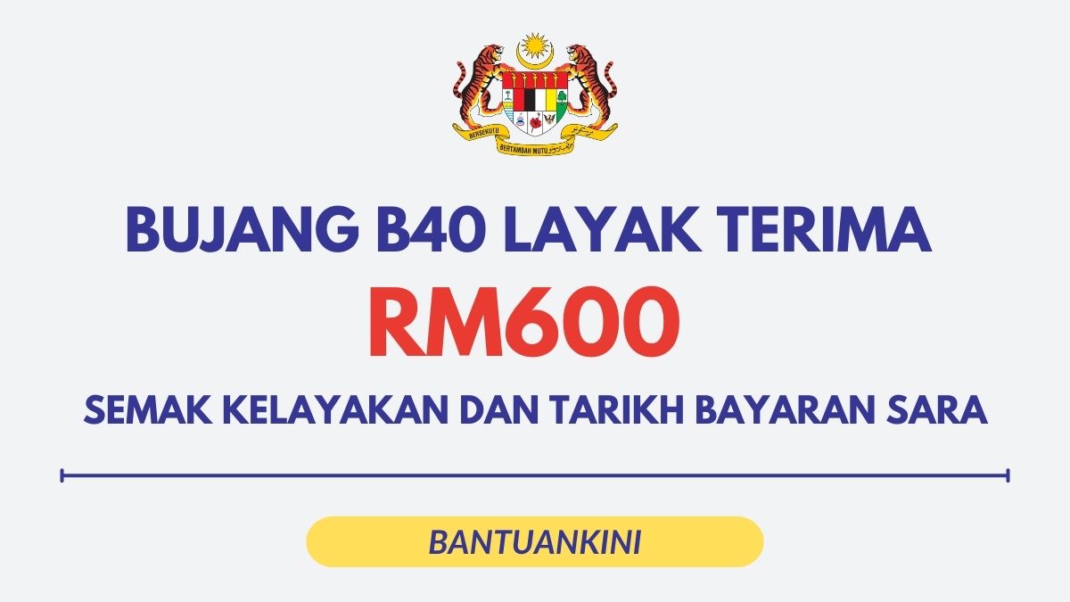 BUJANG B40 LAYAK TERIMA RM600 : SEMAK KELAYAKAN DAN TARIKH BAYARAN SARA