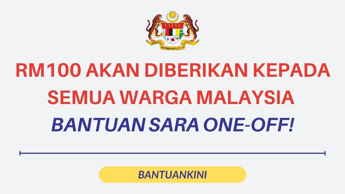 RM100 AKAN DIBERIKAN KEPADA SEMUA WARGA MALAYSIA – BANTUAN SARA ONE-OFF!